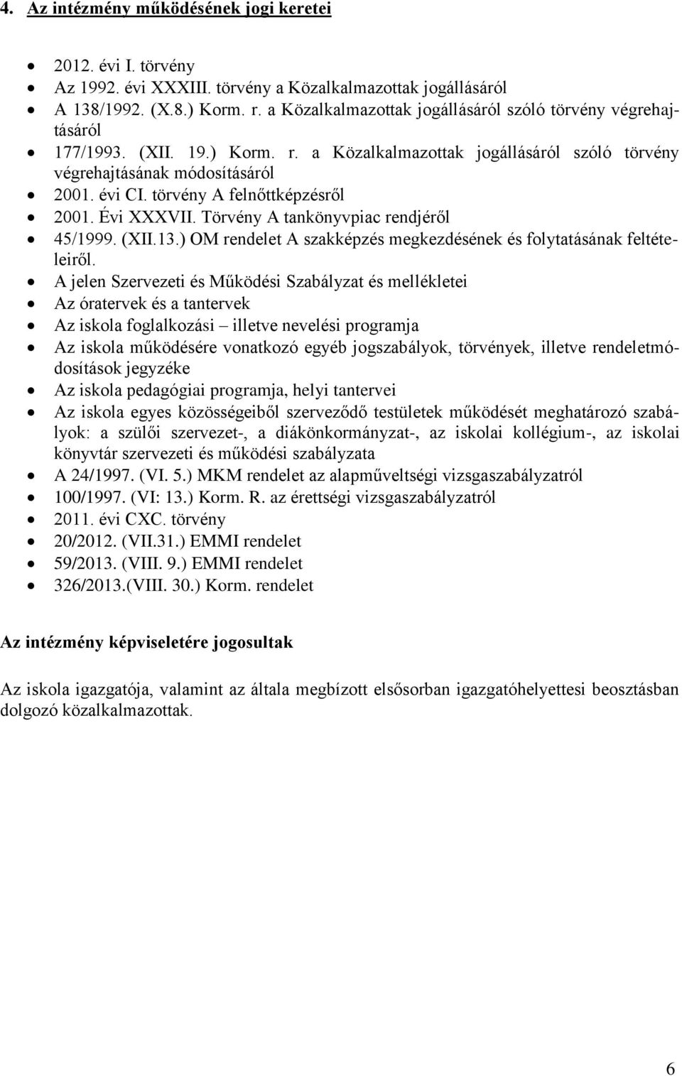 törvény A felnőttképzésről 2001. Évi XXXVII. Törvény A tankönyvpiac rendjéről 45/1999. (XII.13.) OM rendelet A szakképzés megkezdésének és folytatásának feltételeiről.