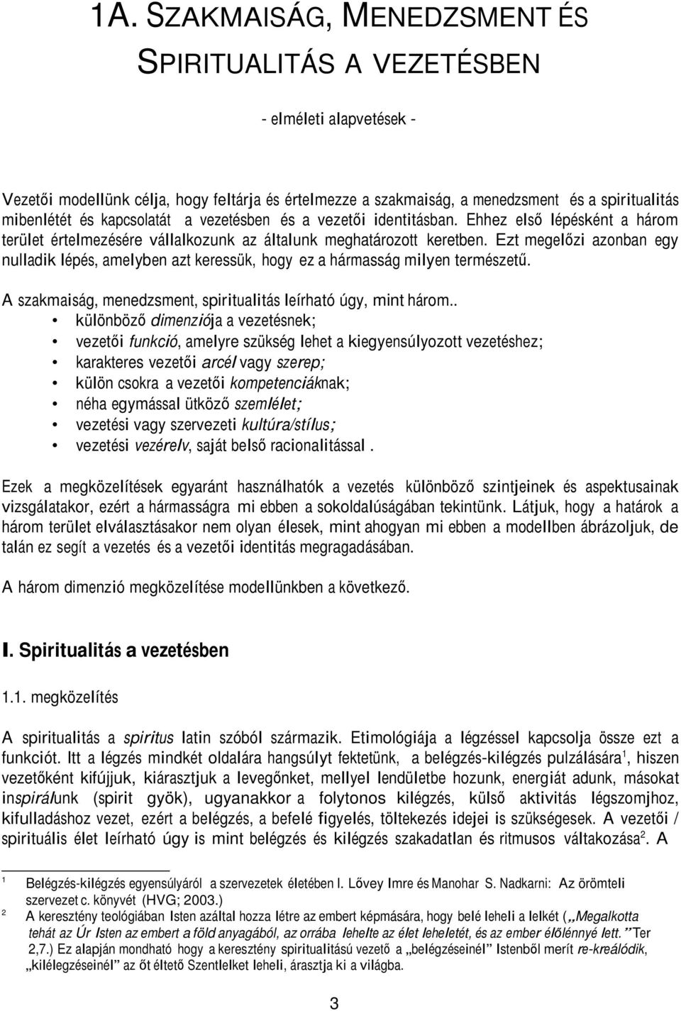 Ezt megelőzi azonban egy nulladik lépés, amelyben azt keressük, hogy ez a hármasság milyen természetű. A szakmaiság, menedzsment, spiritualitás leírható úgy, mint három.