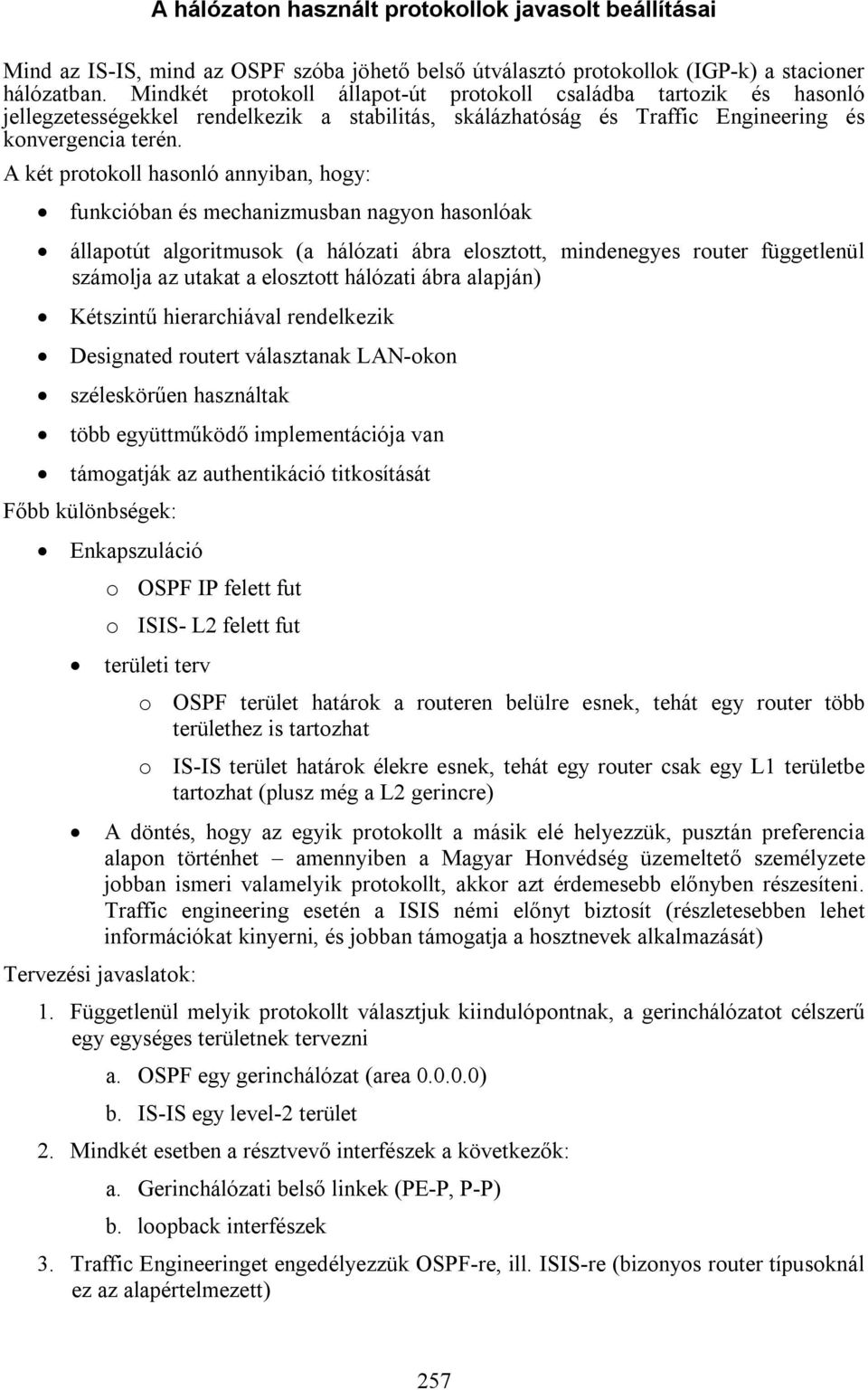 A két protokoll hasonló annyiban, hogy: funkcióban és mechanizmusban nagyon hasonlóak állapotút algoritmusok (a hálózati ábra elosztott, mindenegyes router függetlenül számolja az utakat a elosztott