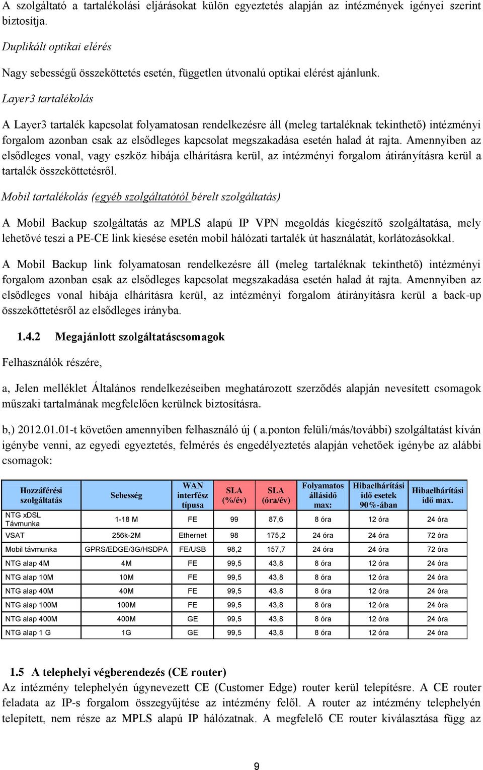 Layer3 tartalékolás A Layer3 tartalék kapcsolat folyamatosan rendelkezésre áll (meleg tartaléknak tekinthető) intézményi forgalom azonban csak az elsődleges kapcsolat megszakadása esetén halad át