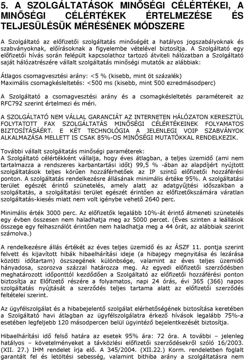 A Szolgáltató egy előfizetői hívás során felépült kapcsolathoz tartozó átviteli hálózatban a Szolgáltató saját hálózatrészére vállalt szolgáltatás minőségi mutatók az alábbiak: Átlagos csomagvesztési