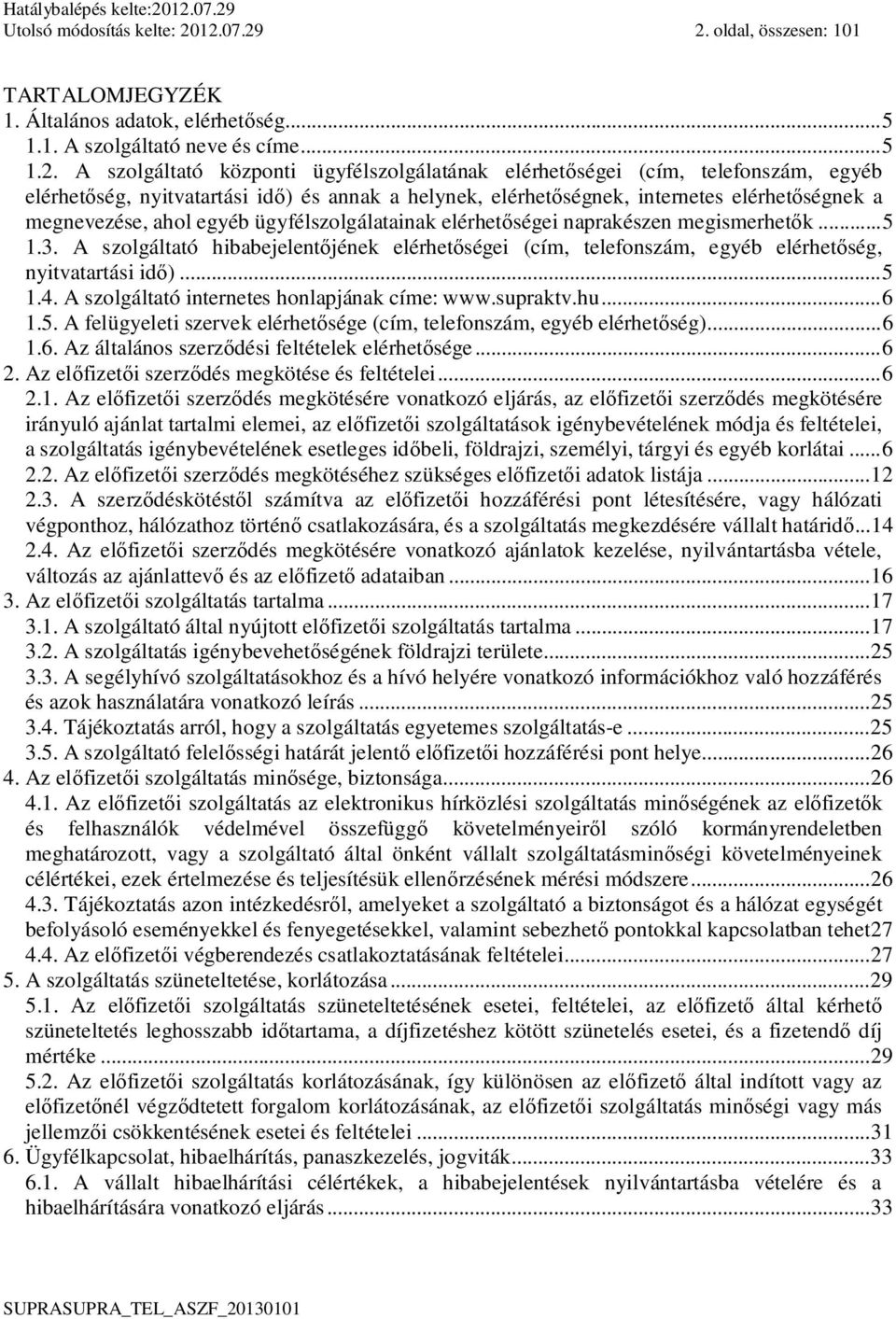 telefonszám, egyéb elérhet ség, nyitvatartási id ) és annak a helynek, elérhet ségnek, internetes elérhet ségnek a megnevezése, ahol egyéb ügyfélszolgálatainak elérhet ségei naprakészen megismerhet k.