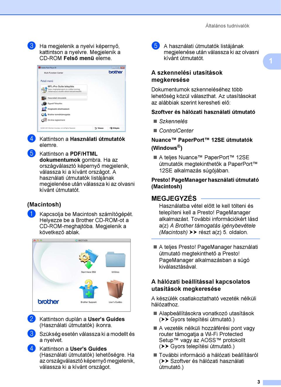 A használati útmutatók listájának megjelenése után válassza ki az olvasni kívánt útmutatót. (Macintosh) 1 a Kapcsolja be Macintosh számítógépét. Helyezze be a Brother CD-ROM-ot a CD-ROM-meghajtóba.