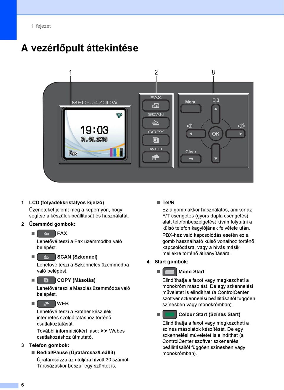 COPY (Másolás) Lehetővé teszi a Másolás üzemmódba való belépést. WEB Lehetővé teszi a Brother készülék internetes szolgáltatáshoz történő csatlakoztatását.