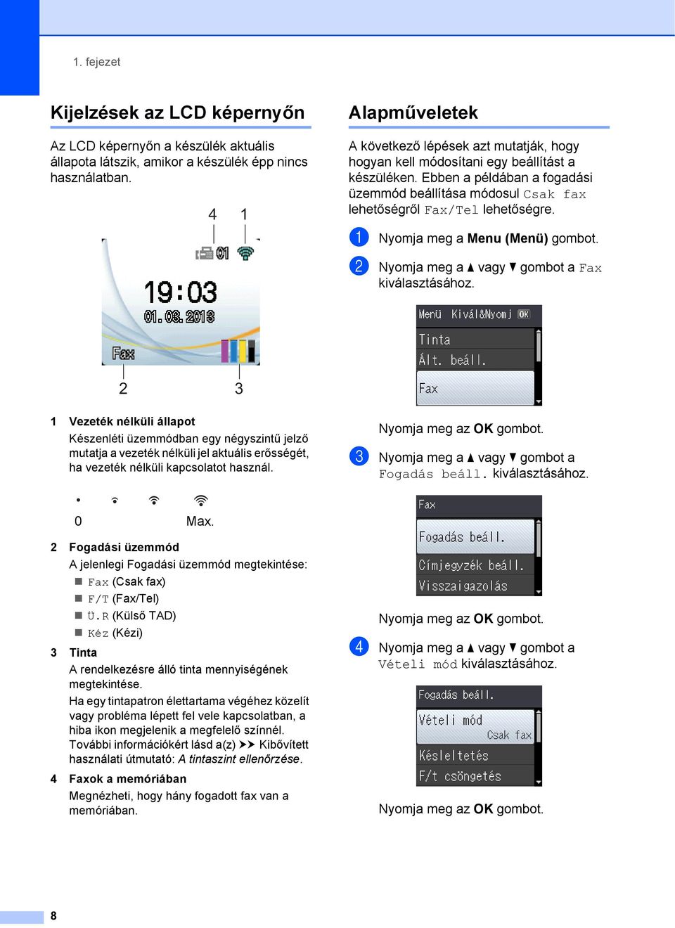 Ebben a példában a fogadási üzemmód beállítása módosul Csak fax lehetőségről Fax/Tel lehetőségre. a Nyomja meg a Menu (Menü) gombot. b Nyomja meg a a vagy b gombot a Fax kiválasztásához.