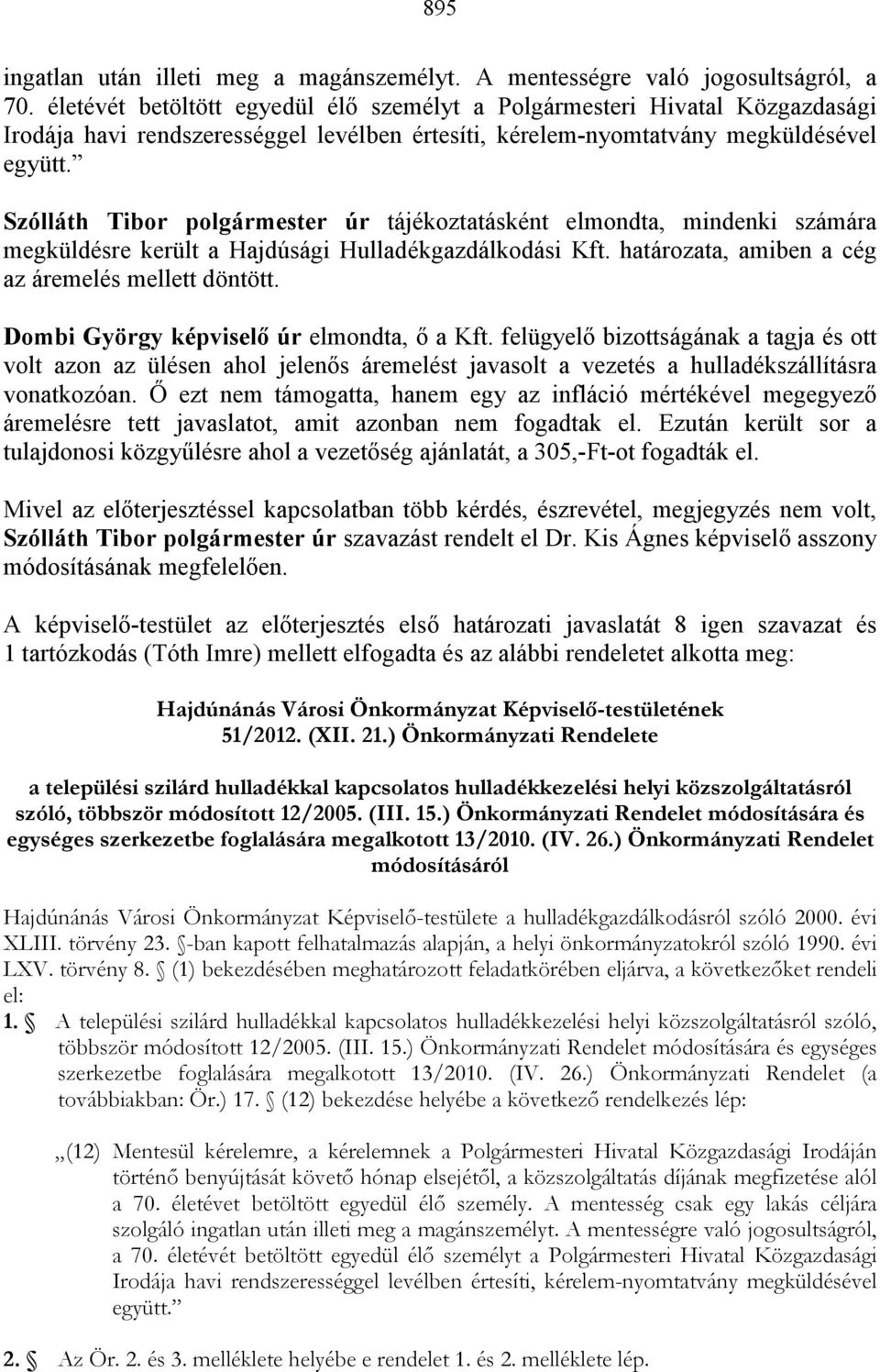 Szólláth Tibor polgármester úr tájékoztatásként elmondta, mindenki számára megküldésre került a Hajdúsági Hulladékgazdálkodási Kft. határozata, amiben a cég az áremelés mellett döntött.