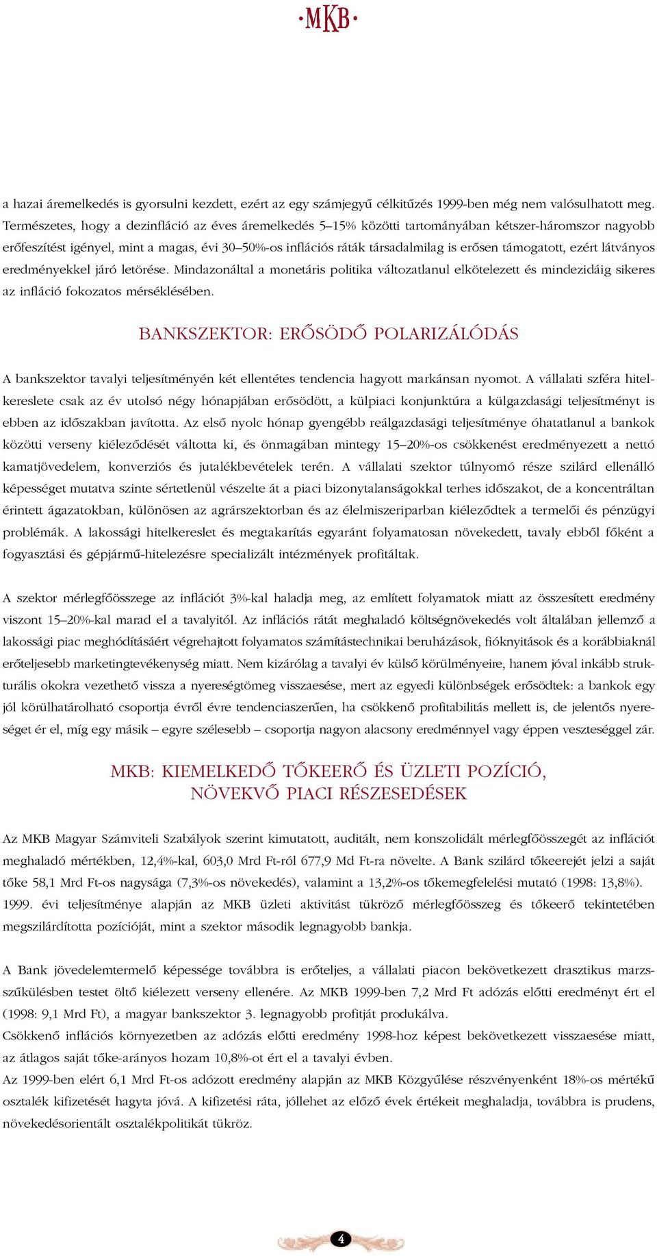 támogatott, ezért látványos eredményekkel járó letörése. Mindazonáltal a monetáris politika változatlanul elkötelezett és mindezidáig sikeres az infláció fokozatos mérséklésében.