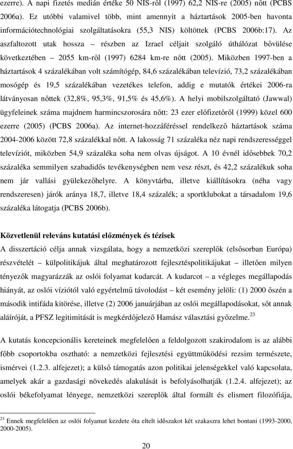 Az aszfaltozott utak hossza részben az Izrael céljait szolgáló úthálózat bővülése következtében 2055 km-ről (1997) 6284 km-re nőtt (2005).