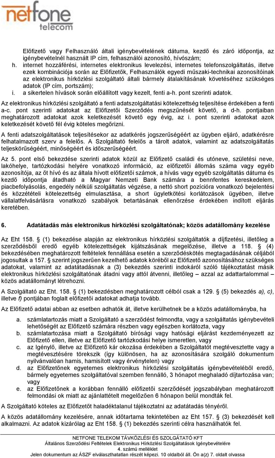 elektronikus hírközlési szolgáltató általi bármely átalakításának követéséhez szükséges adatok (IP cím, portszám); i. a sikertelen hívások során előállított vagy kezelt, fenti a-h.