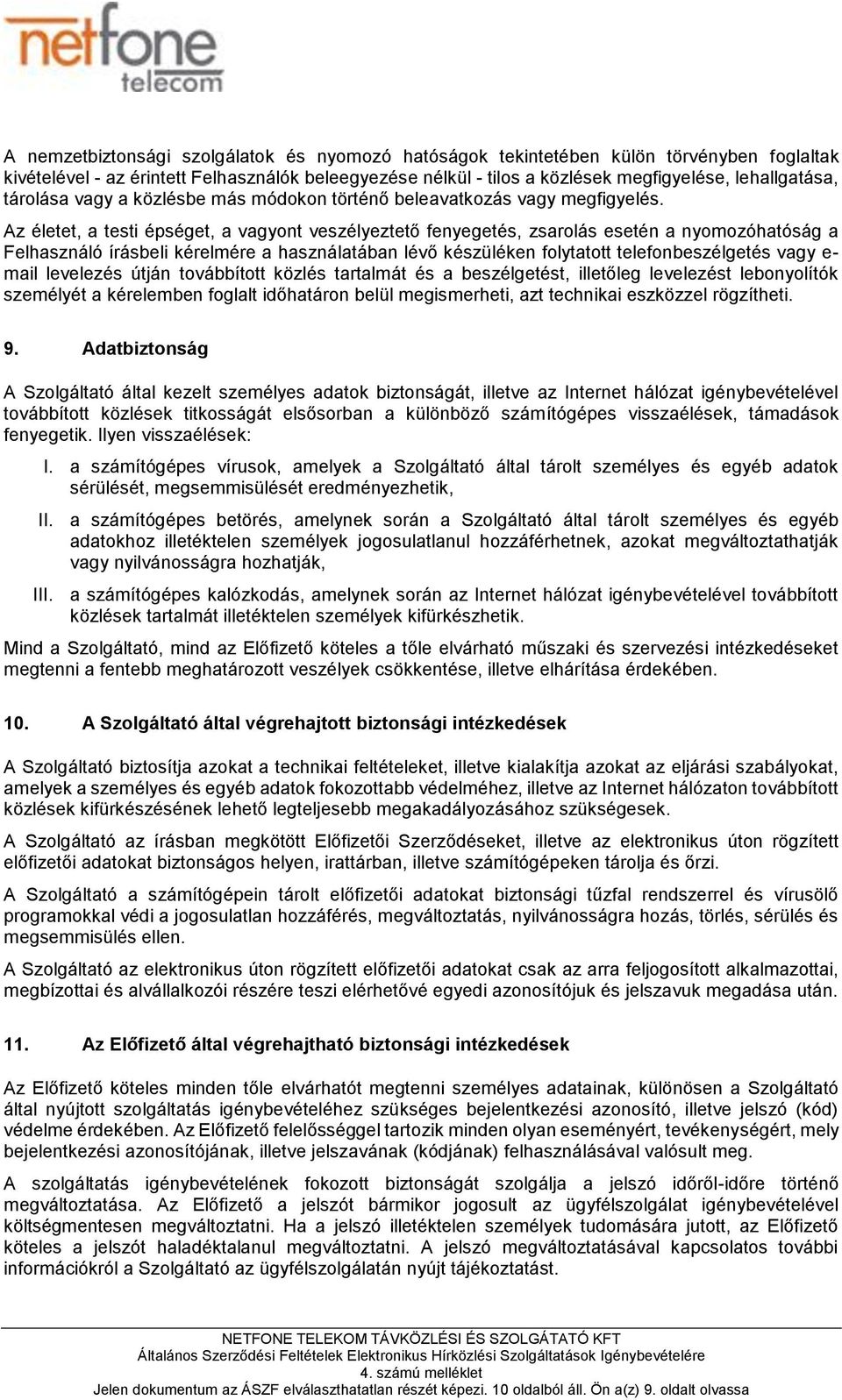 Az életet, a testi épséget, a vagyont veszélyeztető fenyegetés, zsarolás esetén a nyomozóhatóság a Felhasználó írásbeli kérelmére a használatában lő készüléken folytatott telefonbeszélgetés vagy e-