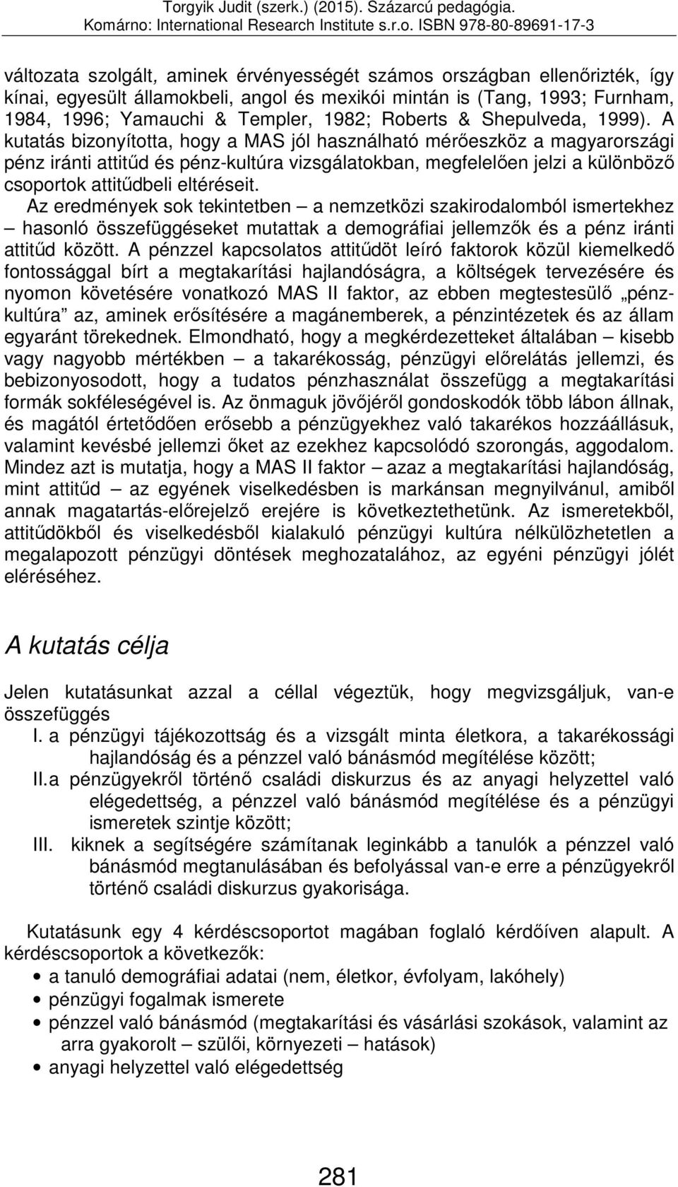 A kutatás bizonyította, hogy a MAS jól használható mérőeszköz a magyarországi pénz iránti attitűd és pénz-kultúra vizsgálatokban, megfelelően jelzi a különböző csoportok attitűdbeli eltéréseit.