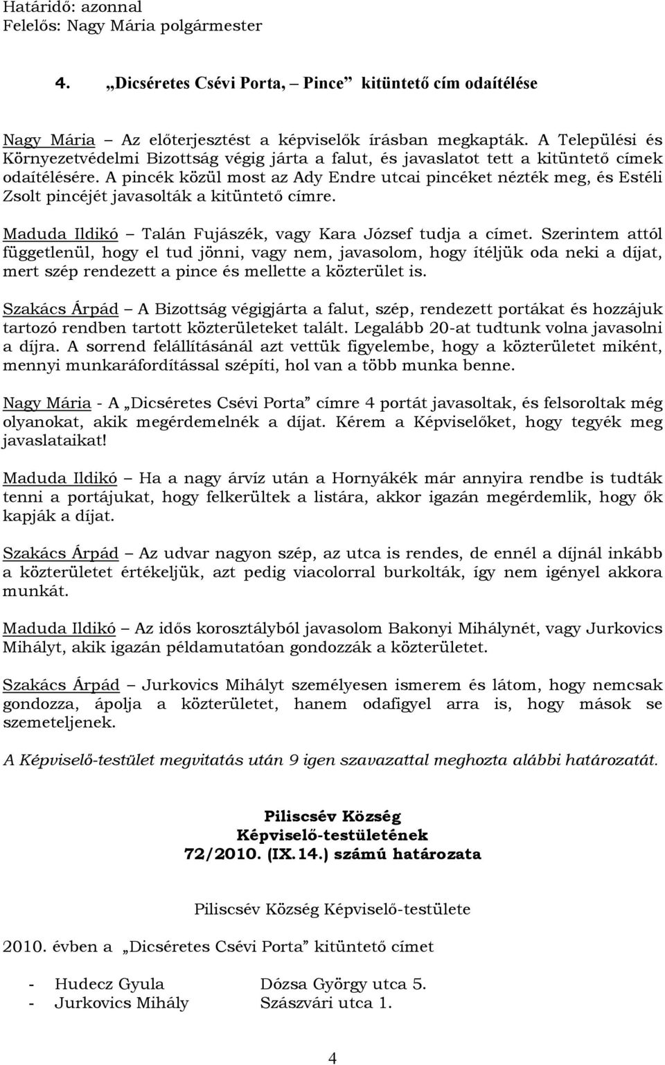 A pincék közül most az Ady Endre utcai pincéket nézték meg, és Estéli Zsolt pincéjét javasolták a kitüntető címre. Maduda Ildikó Talán Fujászék, vagy Kara József tudja a címet.