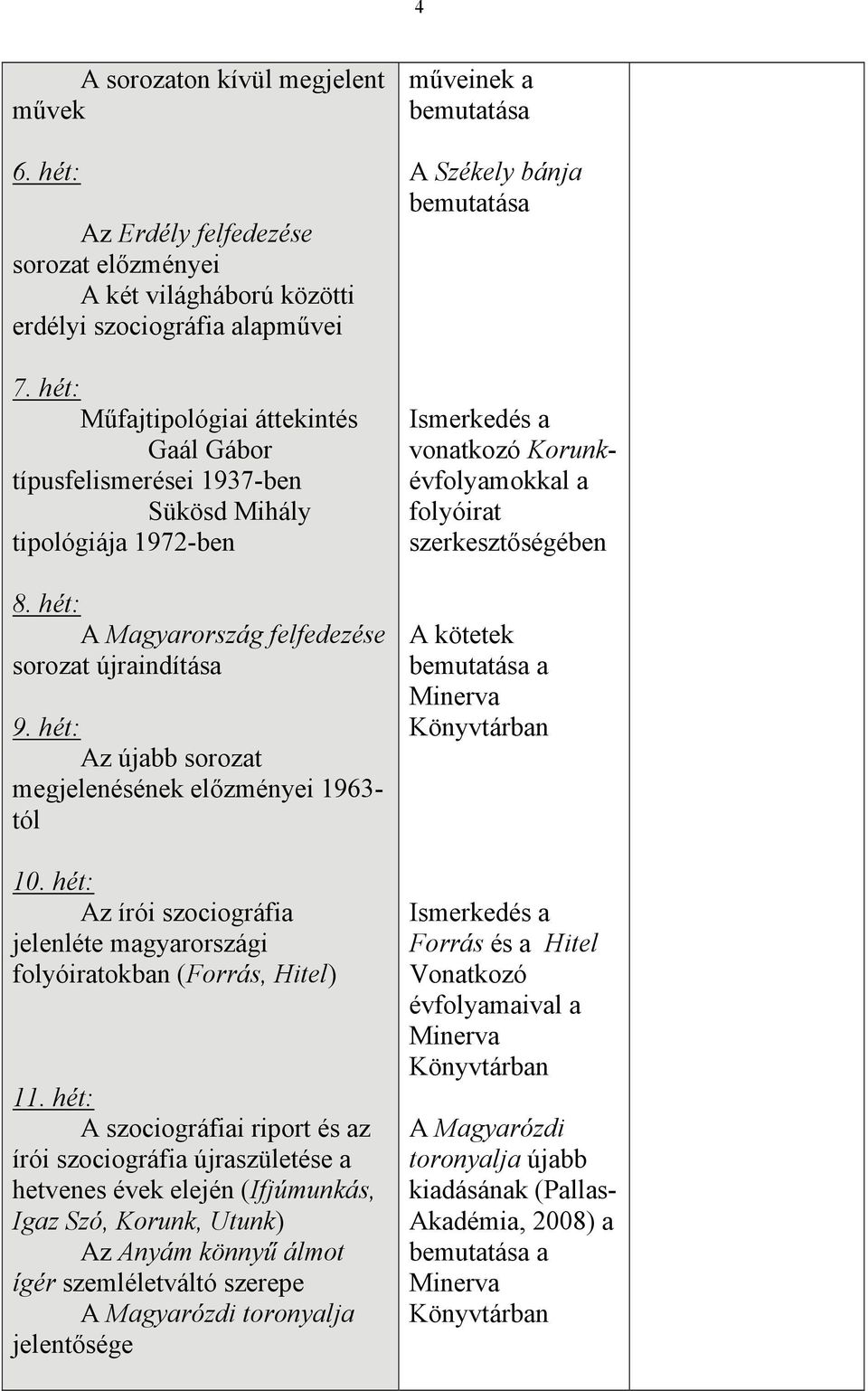 hét: Az újabb sorozat megjelenésének előzményei 1963- tól 10. hét: Az írói szociográfia jelenléte magyarországi folyóiratokban (Forrás, Hitel) 11.