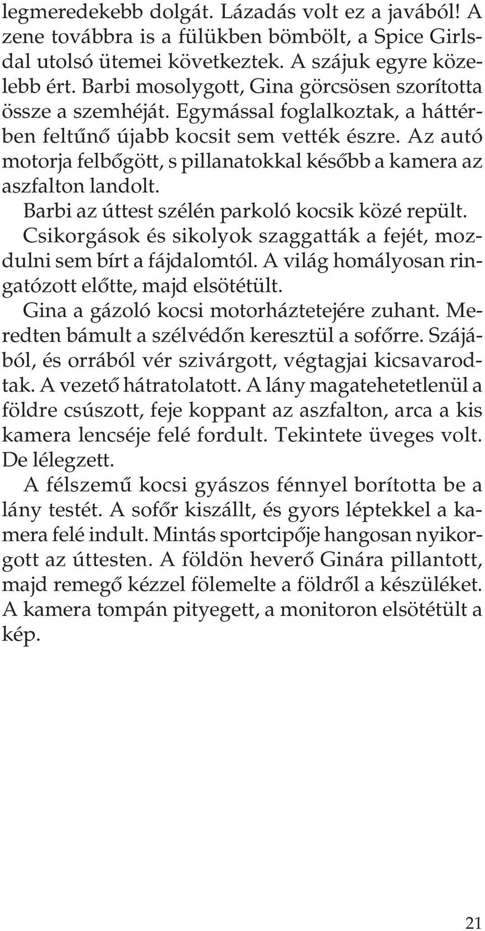 Az autó motorja felbôgött, s pillanatokkal késôbb a kamera az aszfalton landolt. Barbi az úttest szélén parkoló kocsik közé repült.