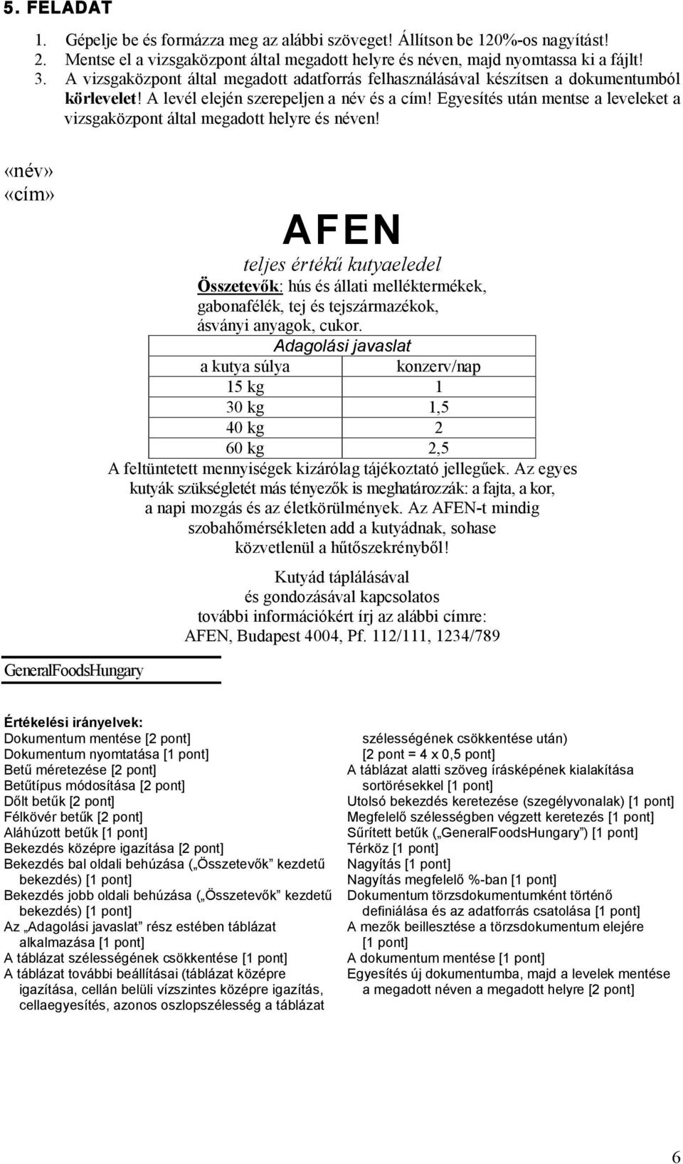 Adagolási javaslat a kutya súlya konzerv/nap 15 kg 1 30 kg 1,5 40 kg 2 60 kg 2,5 A feltüntetett mennyiségek kizárólag tájékoztató jellegűek.