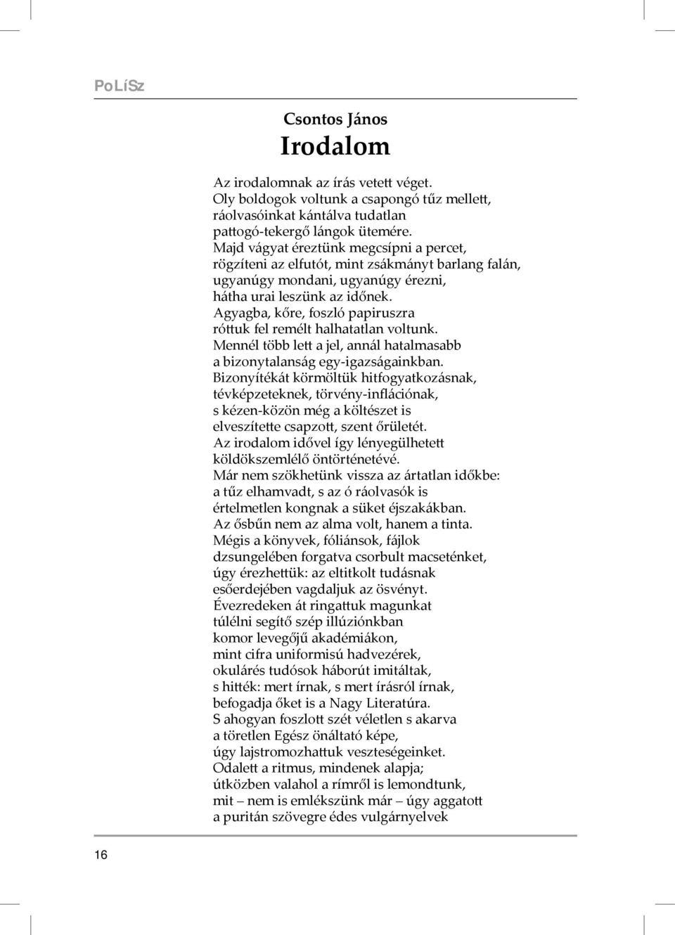 Agyagba, kőre, foszló papiruszra róttuk fel remélt halhatatlan voltunk. Mennél több lett a jel, annál hatalmasabb a bizonytalanság egy-igazságainkban.