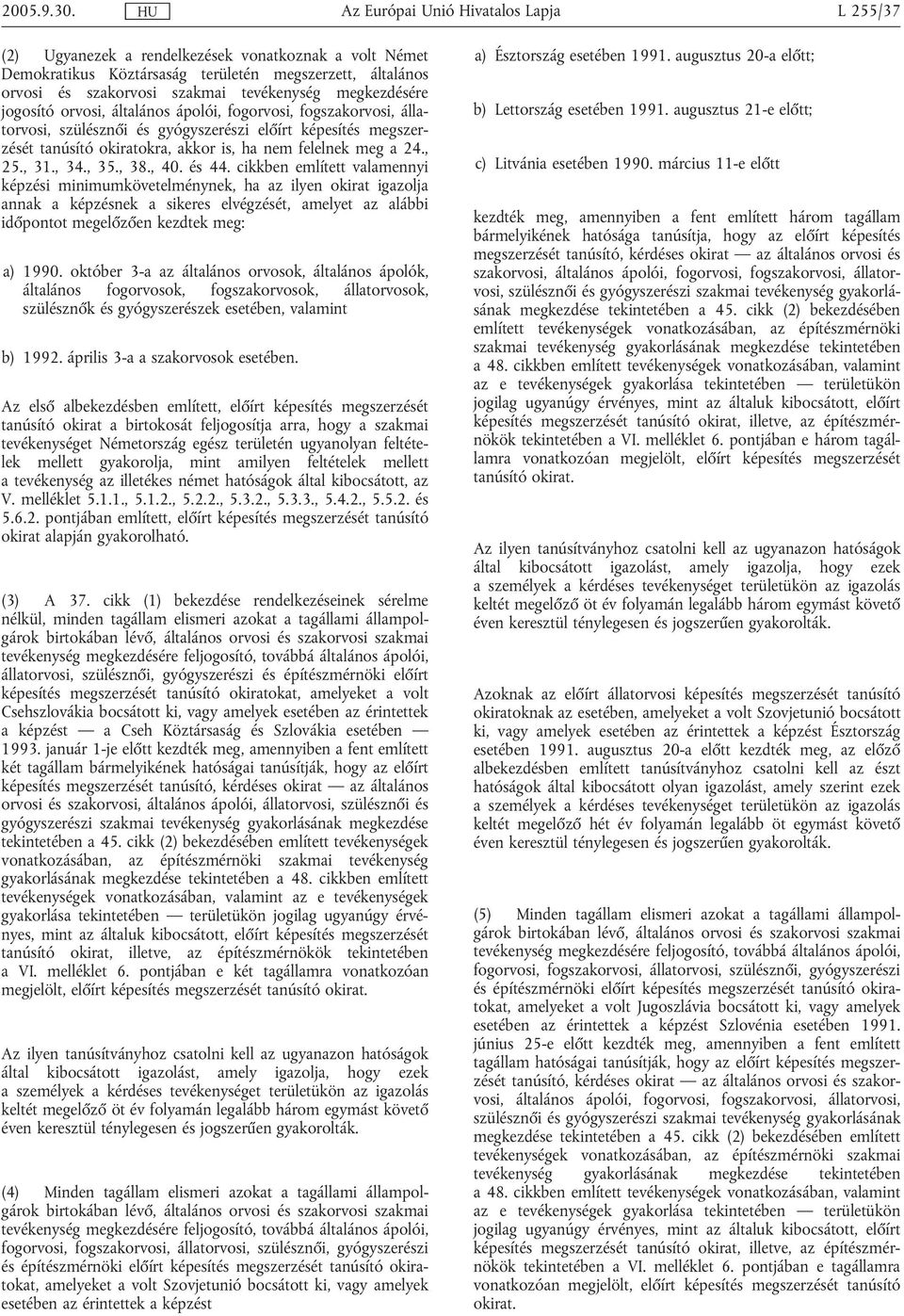 , 40. és 44. cikkben említett valamennyi képzési minimumkövetelménynek, ha az ilyen okirat igazolja annak a képzésnek a sikeres elvégzését, amelyet az alábbi időpontot megelőzően kezdtek meg: a) 1990.