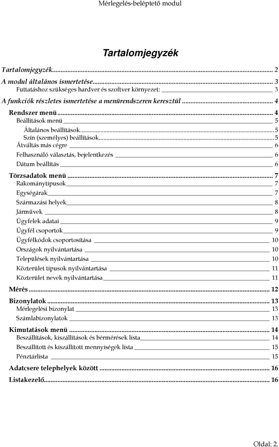 .. 7 Rakománytipusok 7 Egységárak 7 Származási helyek 8 Járművek 8 Ügyfelek adatai 9 Ügyfél csoportok 9 Ügyfélkódok csoportosítása 10 Országok nyilvántartása 10 Települések nyilvántartása 10