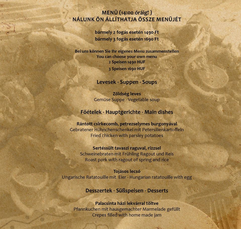 3 Speisen 1690 HUF Levesek - Suppen - Soups Zöldség leves Gemüse Suppe - Vegetable soup Főételek - Hauptgerichte - Main dishes Rántott csirkecomb, petrezselymes burgonyával Gebratener