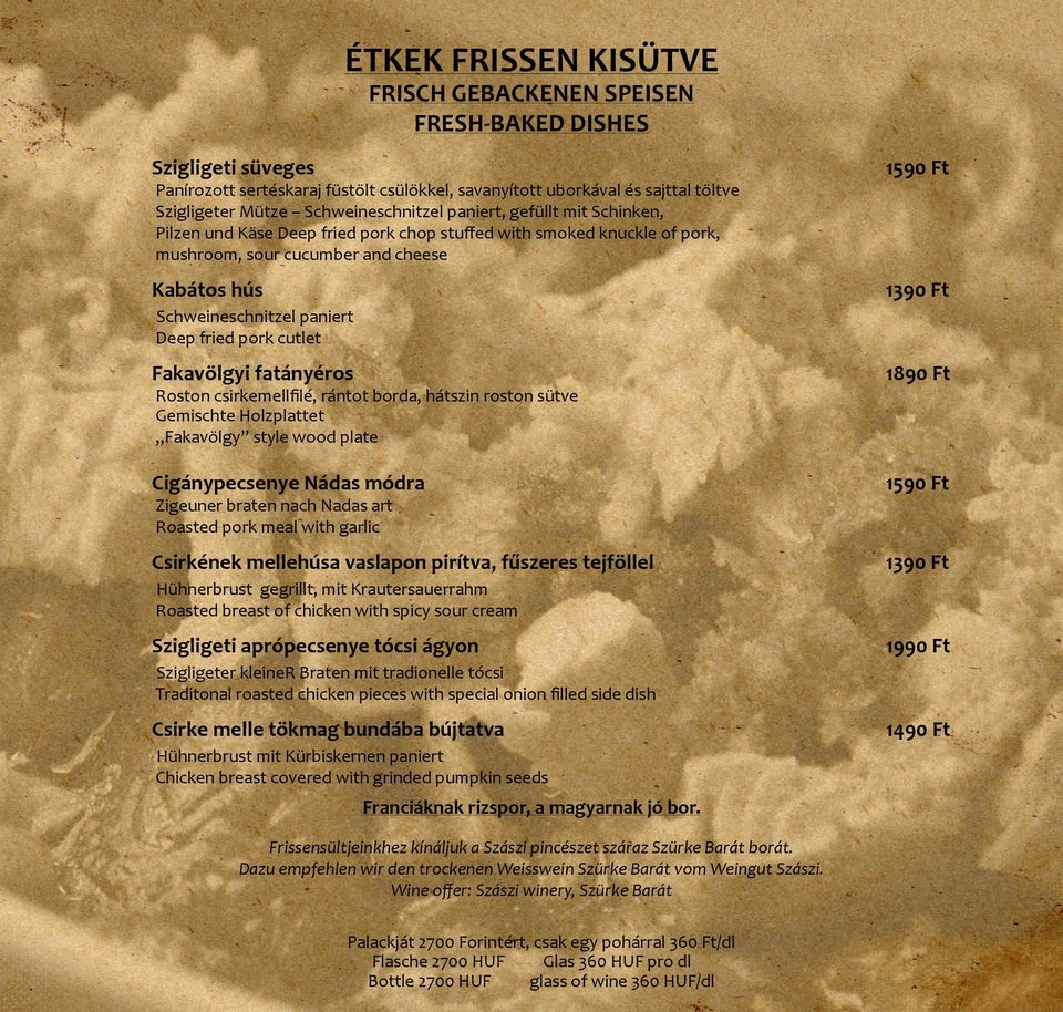 paniert Deep fried pork cutlet Fakavölgyi fatányéros 1890 Ft Cigánypecsenye Nádas módra 1590 Ft Csirkének mellehúsa vaslapon pirítva, fűszeres tejföllel 1390 Ft Roston csirkemellfilé, rántot borda,