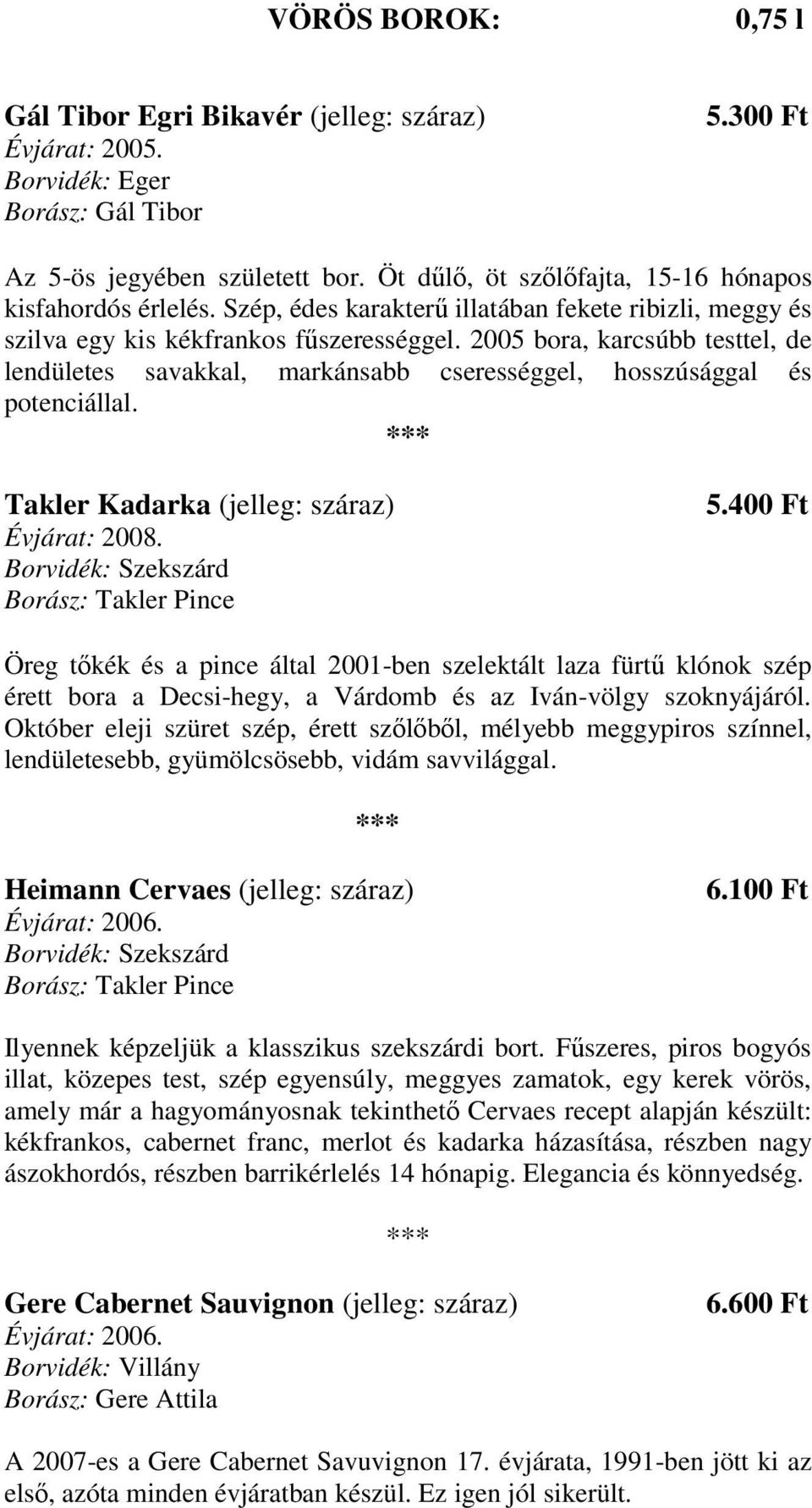 2005 bora, karcsúbb testtel, de lendületes savakkal, markánsabb cserességgel, hosszúsággal és potenciállal. Takler Kadarka (jelleg: száraz) Borász: Takler Pince 5.