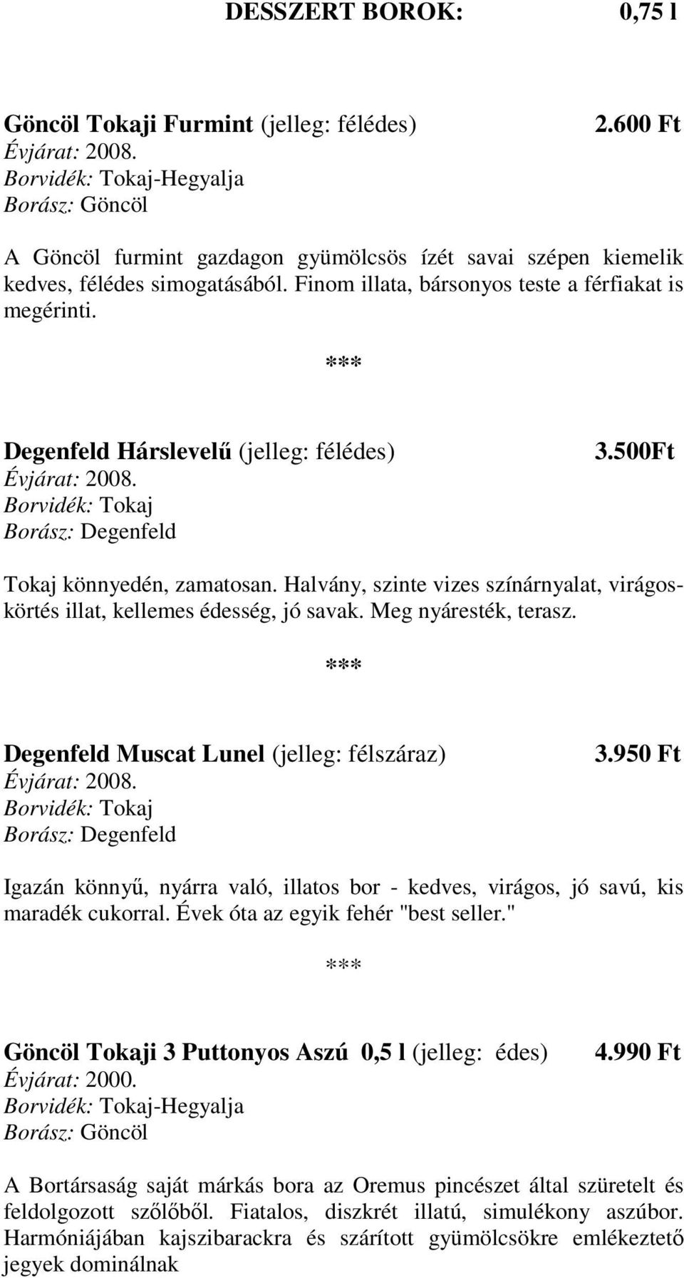 Halvány, szinte vizes színárnyalat, virágoskörtés illat, kellemes édesség, jó savak. Meg nyáresték, terasz. Degenfeld Muscat Lunel (jelleg: félszáraz) Borvidék: Tokaj Borász: Degenfeld 3.