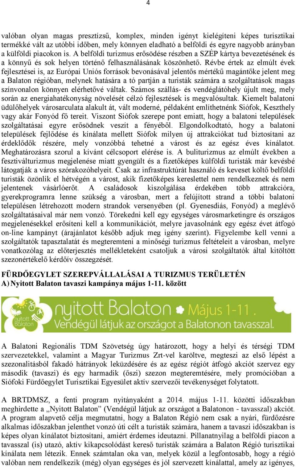 Révbe értek az elmúlt évek fejlesztései is, az Európai Uniós források bevonásával jelentős mértékű magántőke jelent meg a Balaton régióban, melynek hatására a tó partján a turisták számára a