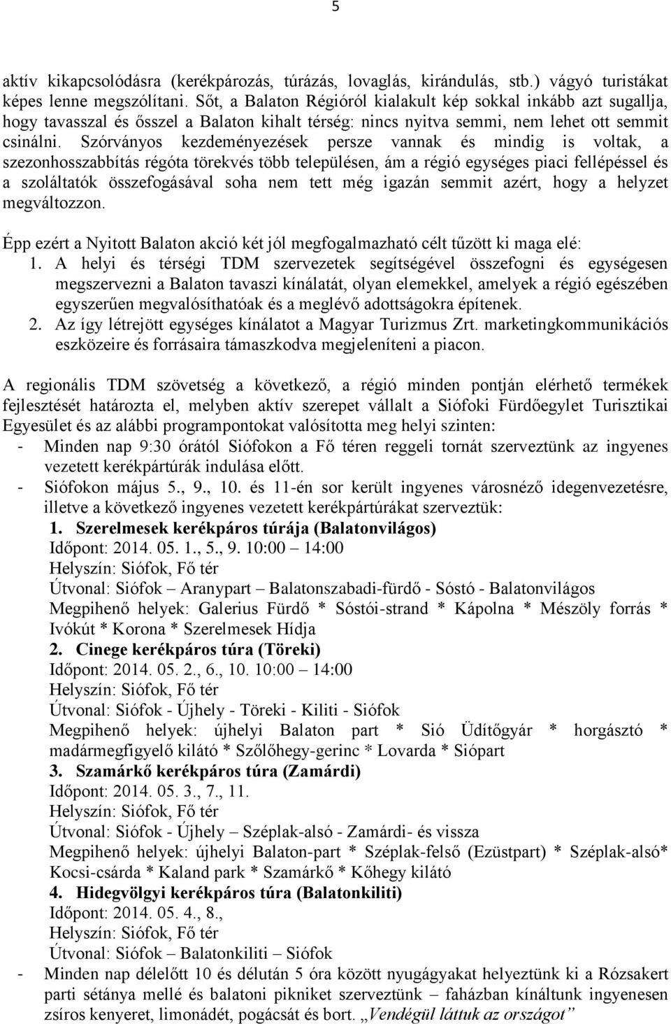 Szórványos kezdeményezések persze vannak és mindig is voltak, a szezonhosszabbítás régóta törekvés több településen, ám a régió egységes piaci fellépéssel és a szoláltatók összefogásával soha nem