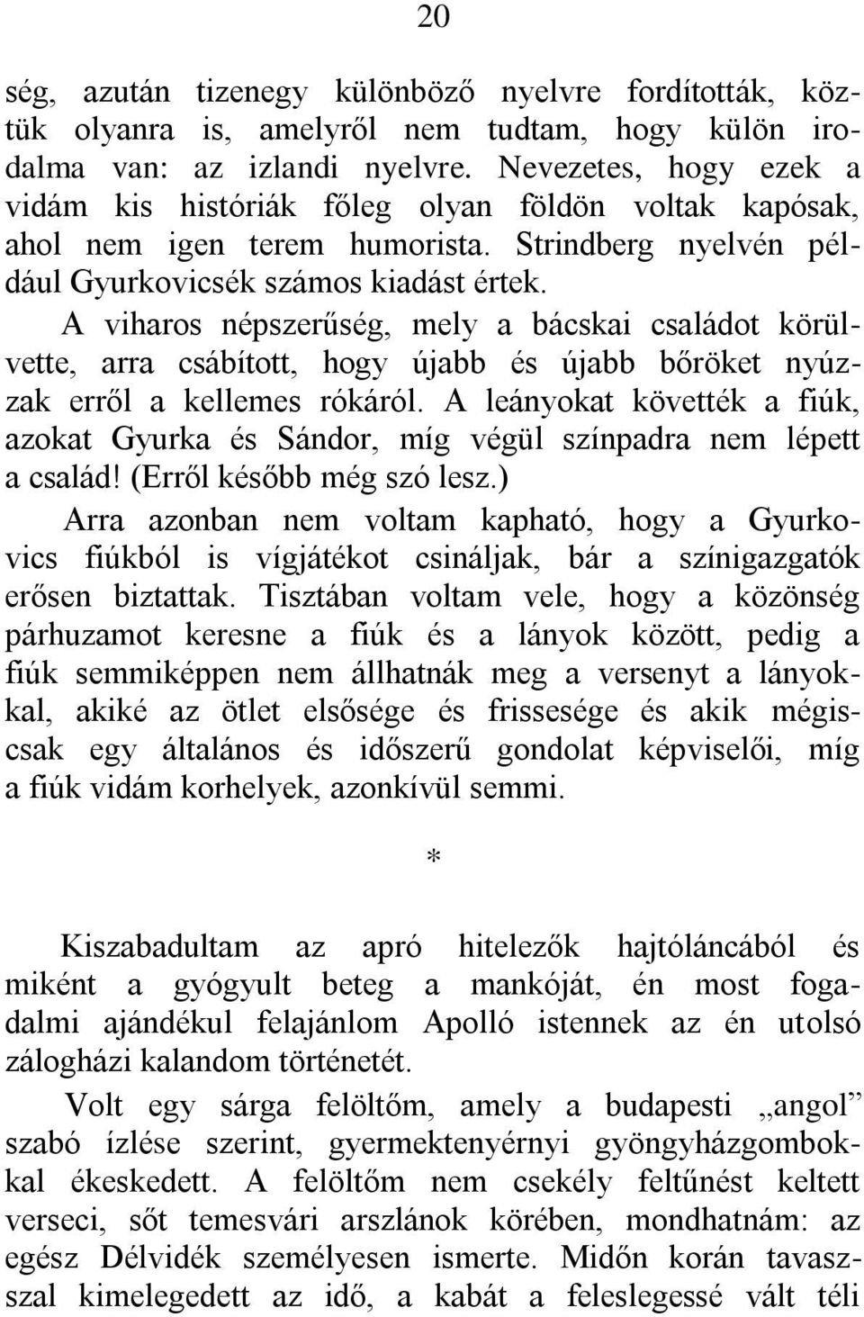 A viharos népszerűség, mely a bácskai családot körülvette, arra csábított, hogy újabb és újabb bőröket nyúzzak erről a kellemes rókáról.