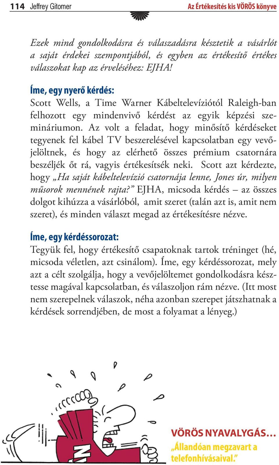 Az volt a feladat, hogy minősítő kérdéseket tegyenek fel kábel TV beszerelésével kapcsolatban egy vevőjelöltnek, és hogy az elérhető összes prémium csatornára beszéljék őt rá, vagyis értékesítsék