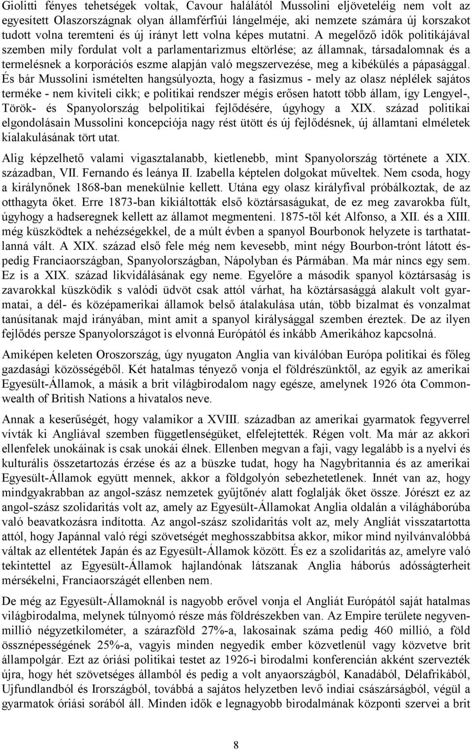 A megelőző idők politikájával szemben mily fordulat volt a parlamentarizmus eltörlése; az államnak, társadalomnak és a termelésnek a korporációs eszme alapján való megszervezése, meg a kibékülés a