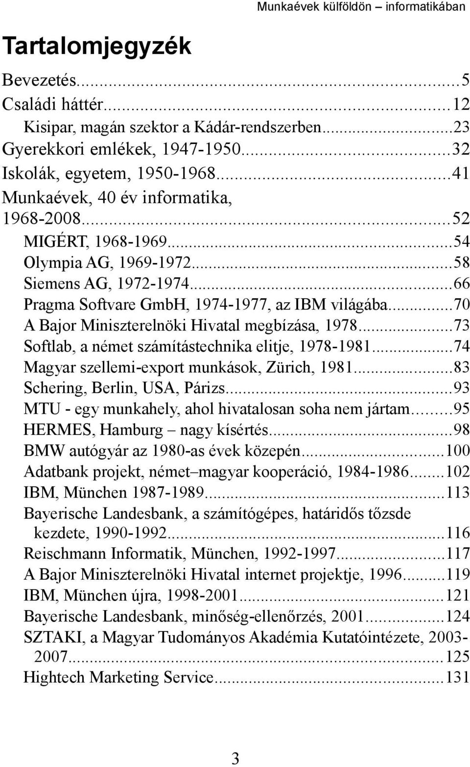 ..70 A Bajor Miniszterelnöki Hivatal megbízása, 1978...73 Softlab, a német számítástechnika elitje, 1978-1981...74 Magyar szellemi-export munkások, Zürich, 1981...83 Schering, Berlin, USA, Párizs.