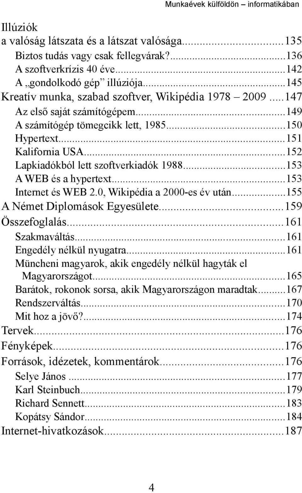 ..152 Lapkiadókból lett szoftverkiadók 1988...153 A WEB és a hypertext...153 Internet és WEB 2.0, Wikipédia a 2000-es év után...155 A Német Diplomások Egyesülete...159 Összefoglalás...161 Szakmaváltás.
