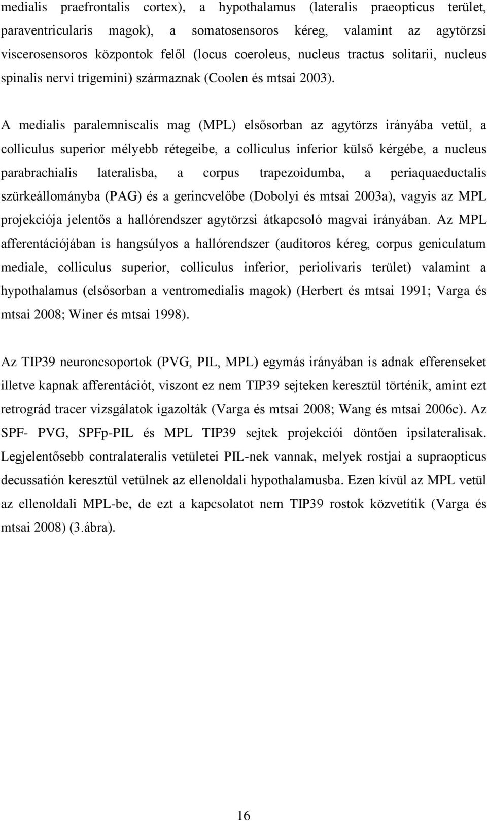 A medialis paralemniscalis mag (MPL) elsősorban az agytörzs irányába vetül, a colliculus superior mélyebb rétegeibe, a colliculus inferior külső kérgébe, a nucleus parabrachialis lateralisba, a