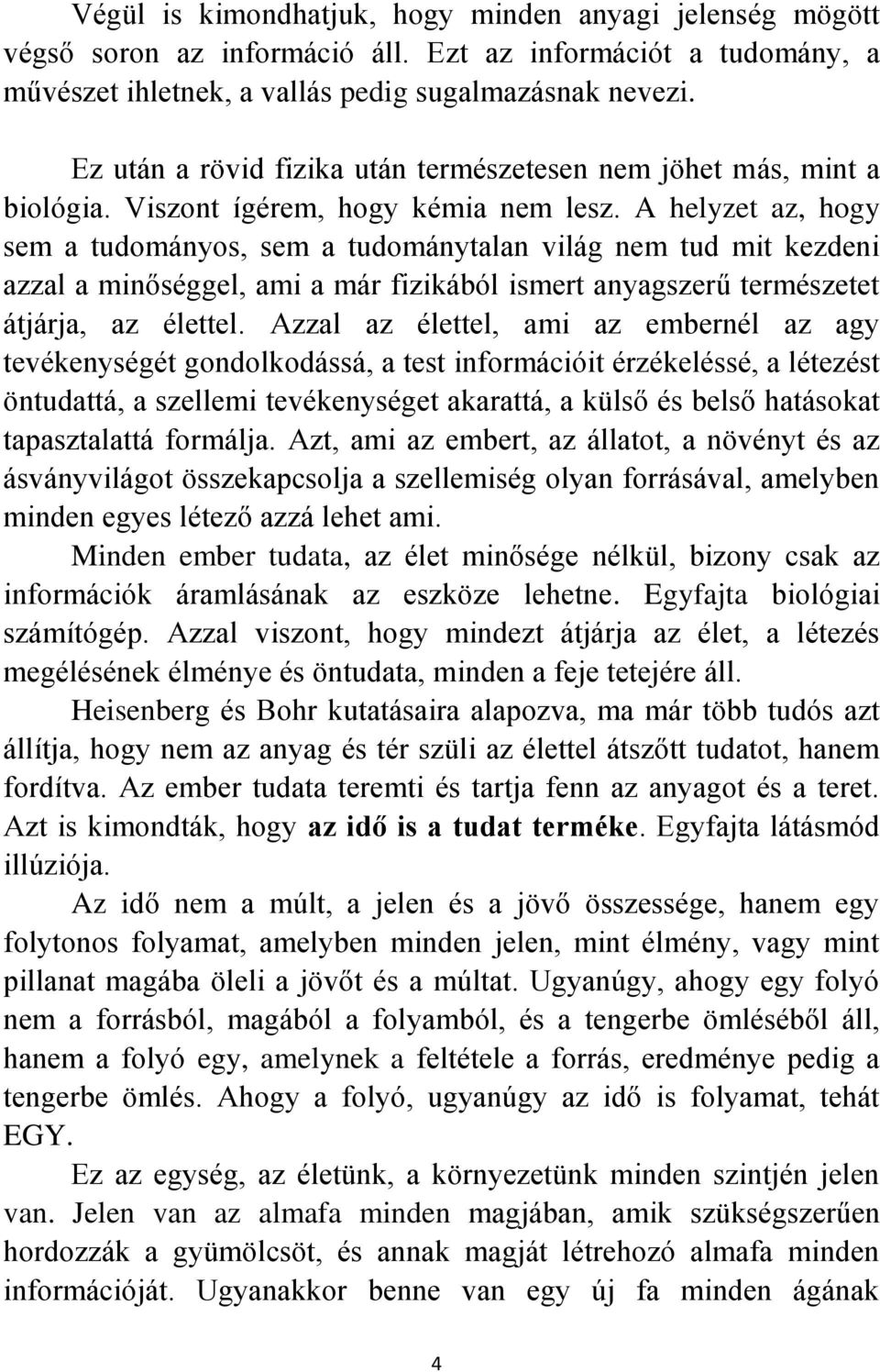 A helyzet az, hogy sem a tudományos, sem a tudománytalan világ nem tud mit kezdeni azzal a minőséggel, ami a már fizikából ismert anyagszerű természetet átjárja, az élettel.