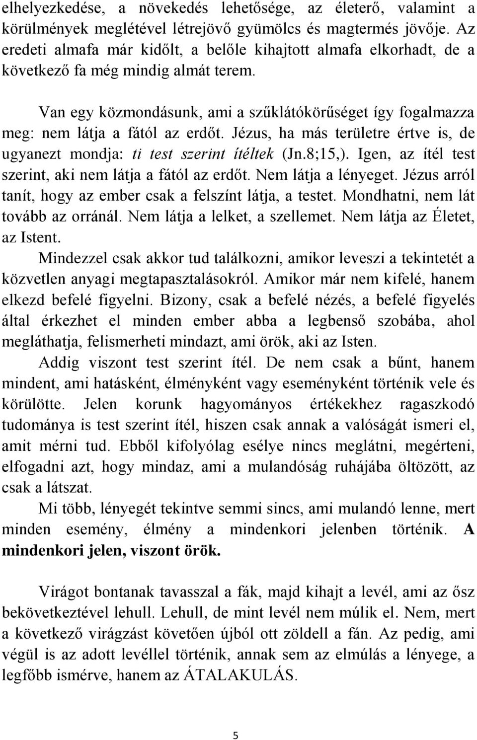 Van egy közmondásunk, ami a szűklátókörűséget így fogalmazza meg: nem látja a fától az erdőt. Jézus, ha más területre értve is, de ugyanezt mondja: ti test szerint ítéltek (Jn.8;15,).