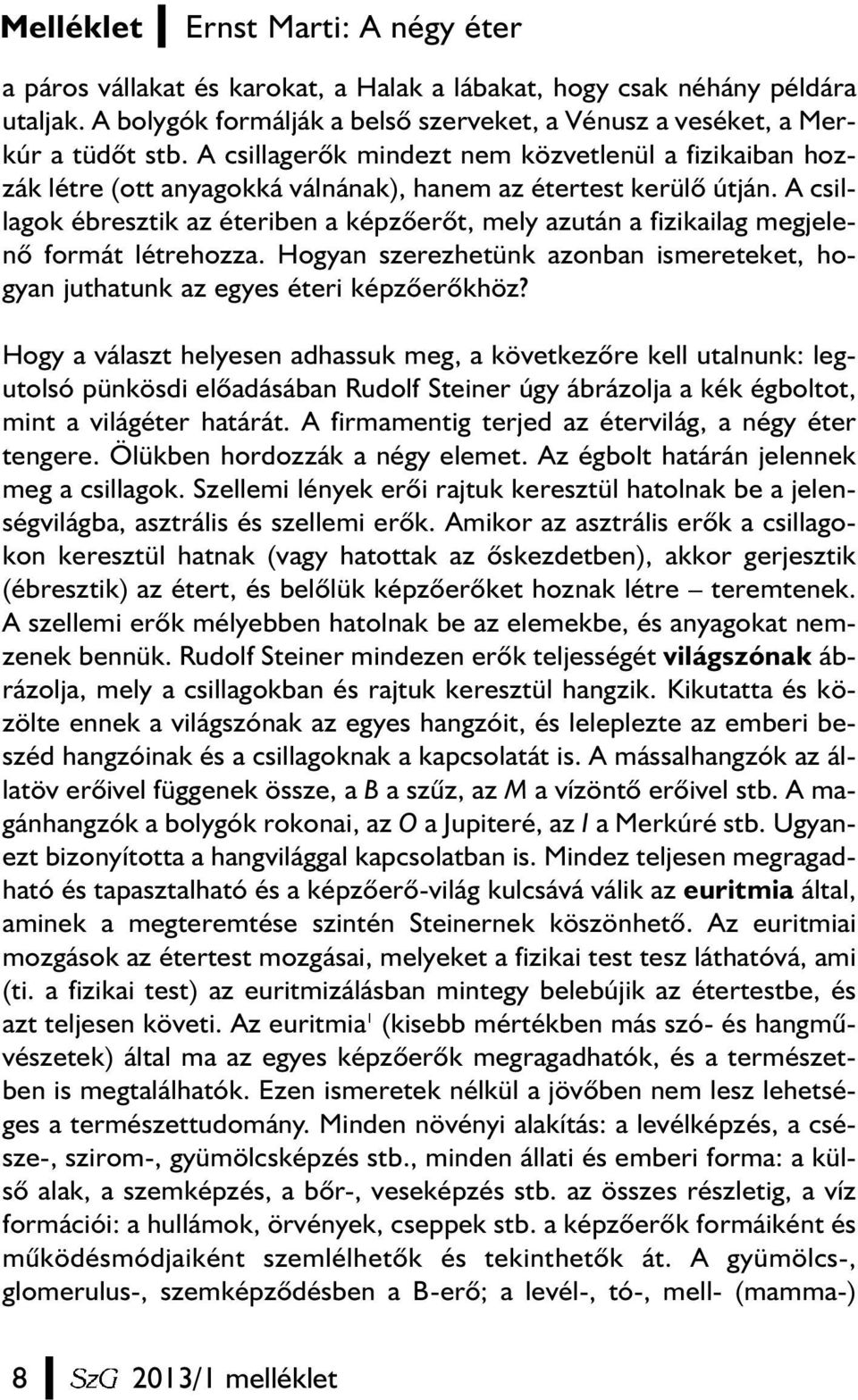 A csillagok ébresztik az éteriben a képzõerõt, mely azután a fizikailag megjelenõ formát létrehozza. Hogyan szerezhetünk azonban ismereteket, hogyan juthatunk az egyes éteri képzõerõkhöz?