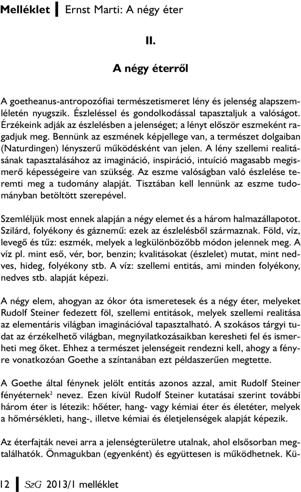 A lény szellemi realitásának tapasztalásához az imagináció, inspiráció, intuíció magasabb megismerõ képességeire van szükség. Az eszme valóságban való észlelése teremti meg a tudomány alapját.