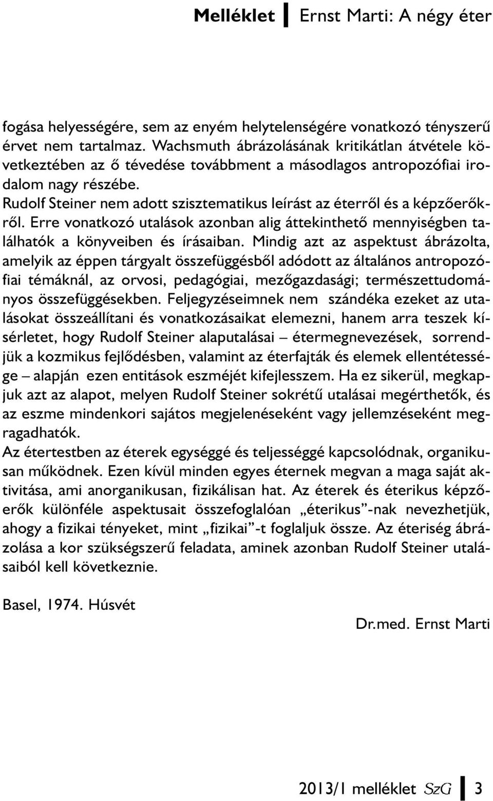 Rudolf Steiner nem adott szisztematikus leírást az éterrõl és a képzõerõkrõl. Erre vonatkozó utalások azonban alig áttekinthetõ mennyiségben találhatók a könyveiben és írásaiban.