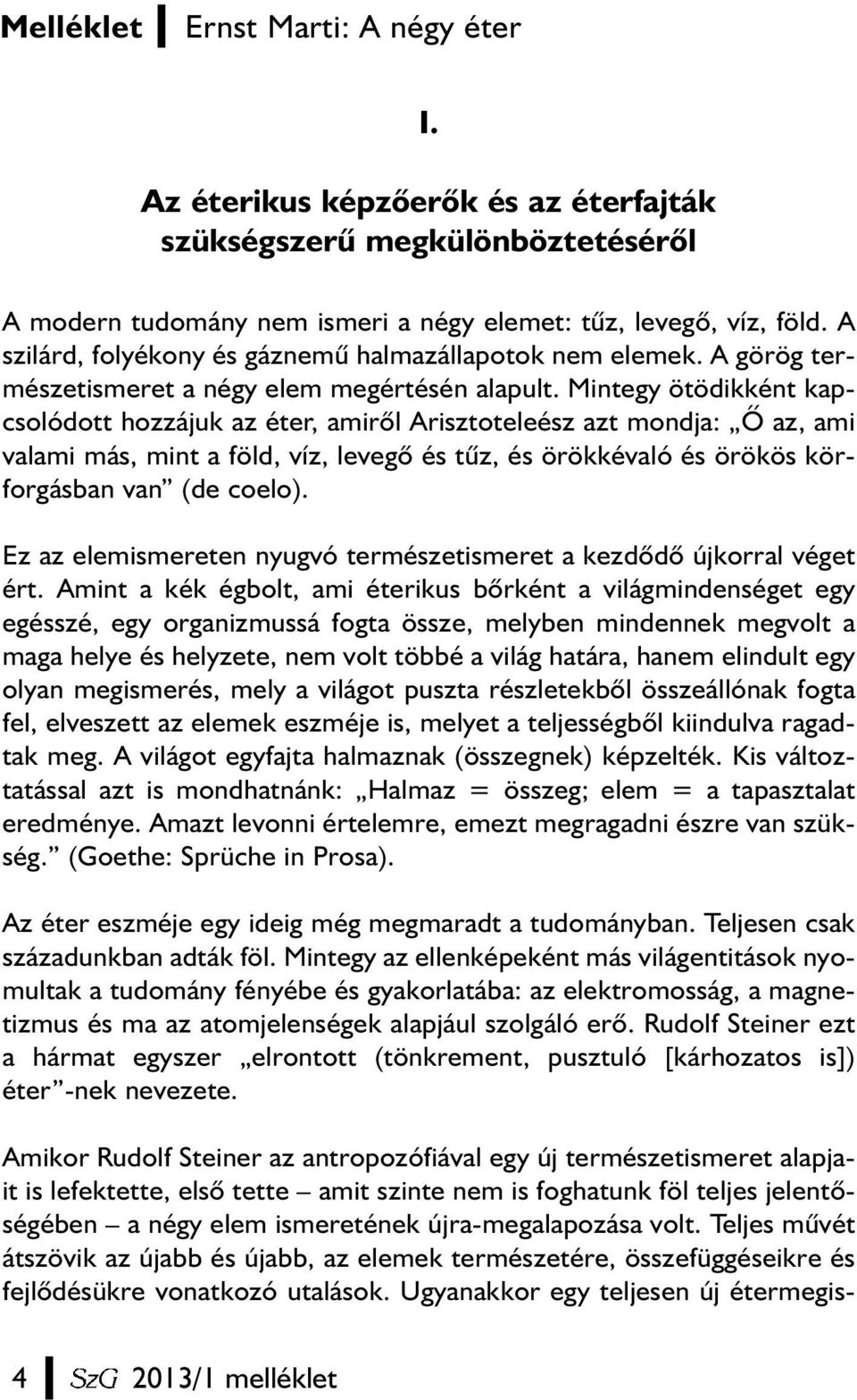 Mintegy ötödikként kapcsolódott hozzájuk az éter, amirõl Arisztoteleész azt mondja: Õ az, ami valami más, mint a föld, víz, levegõ és tûz, és örökkévaló és örökös körforgásban van (de coelo).