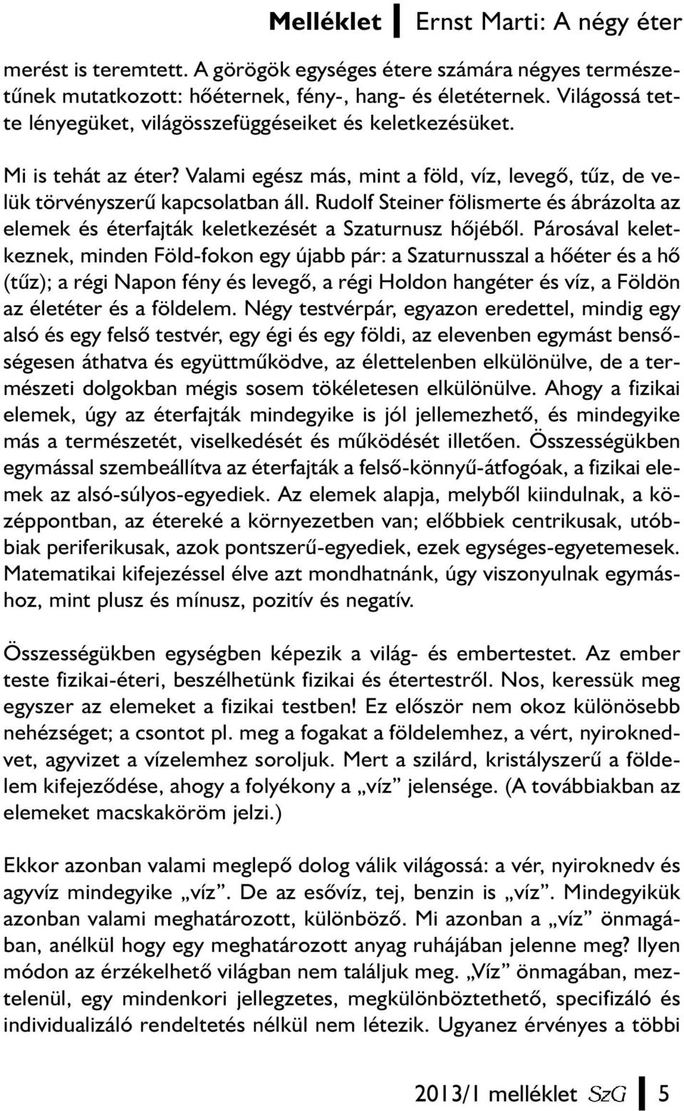 Rudolf Steiner fölismerte és ábrázolta az elemek és éterfajták keletkezését a Szaturnusz hõjébõl.