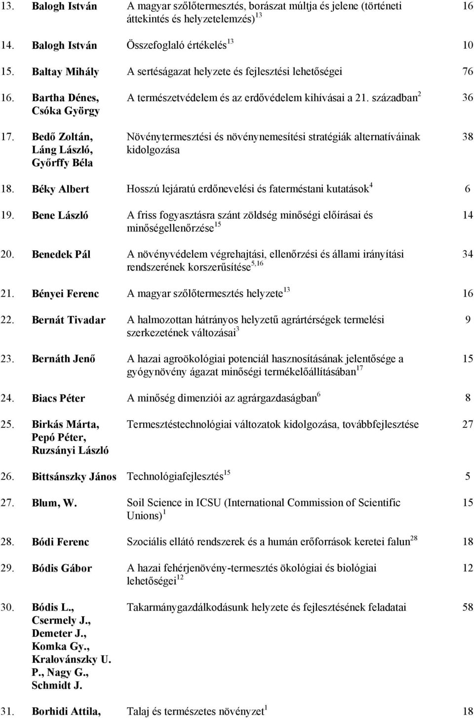 Bedő Zoltán, Láng László, Győrffy Béla Növénytermesztési és növénynemesítési stratégiák alternatíváinak kidolgozása 38 18. Béky Albert Hosszú lejáratú erdőnevelési és faterméstani kutatások 4 6 19.