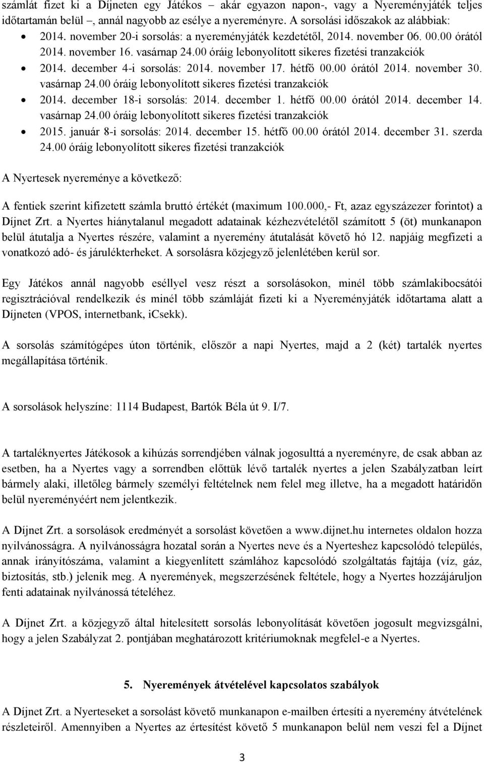 december 4-i sorsolás: 2014. november 17. hétfő 00.00 órától 2014. november 30. vasárnap 24.00 óráig lebonyolított sikeres fizetési tranzakciók 2014. december 18-i sorsolás: 2014. december 1. hétfő 00.00 órától 2014. december 14.