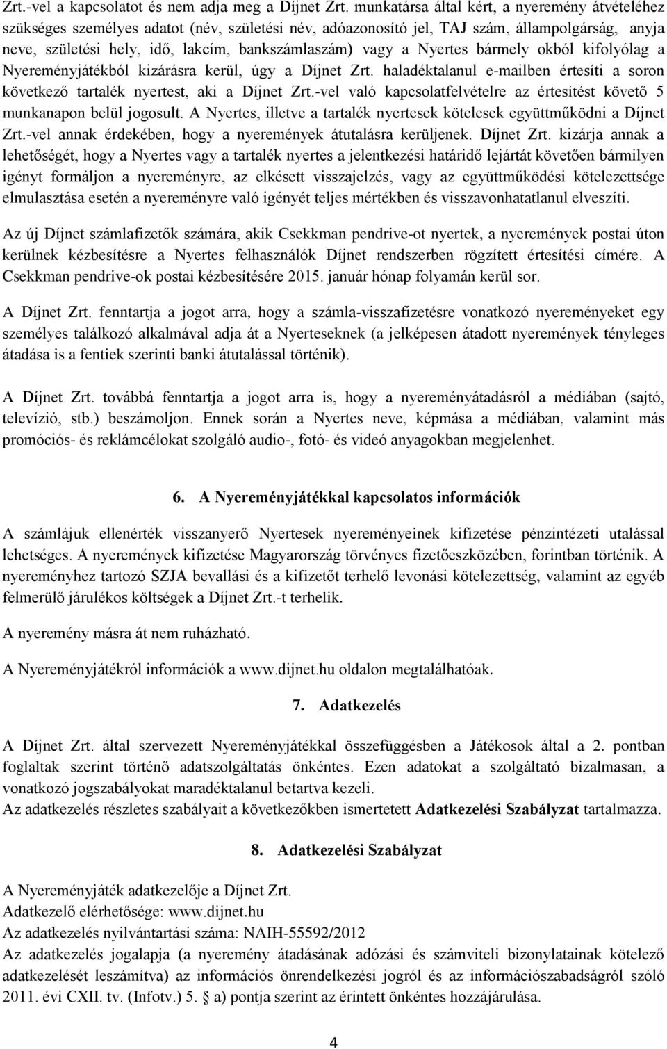 vagy a Nyertes bármely okból kifolyólag a Nyereményjátékból kizárásra kerül, úgy a Díjnet Zrt. haladéktalanul e-mailben értesíti a soron következő tartalék nyertest, aki a Díjnet Zrt.