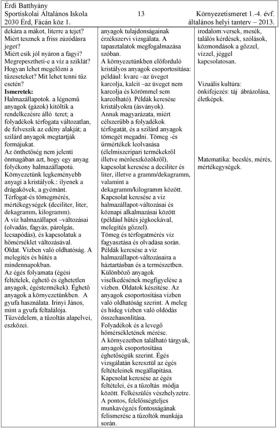 a légnemű anyagok (gázok) kitöltik a rendelkezésre álló teret; a folyadékok térfogata változatlan, de felveszik az edény alakját; a szilárd anyagok megtartják formájukat.