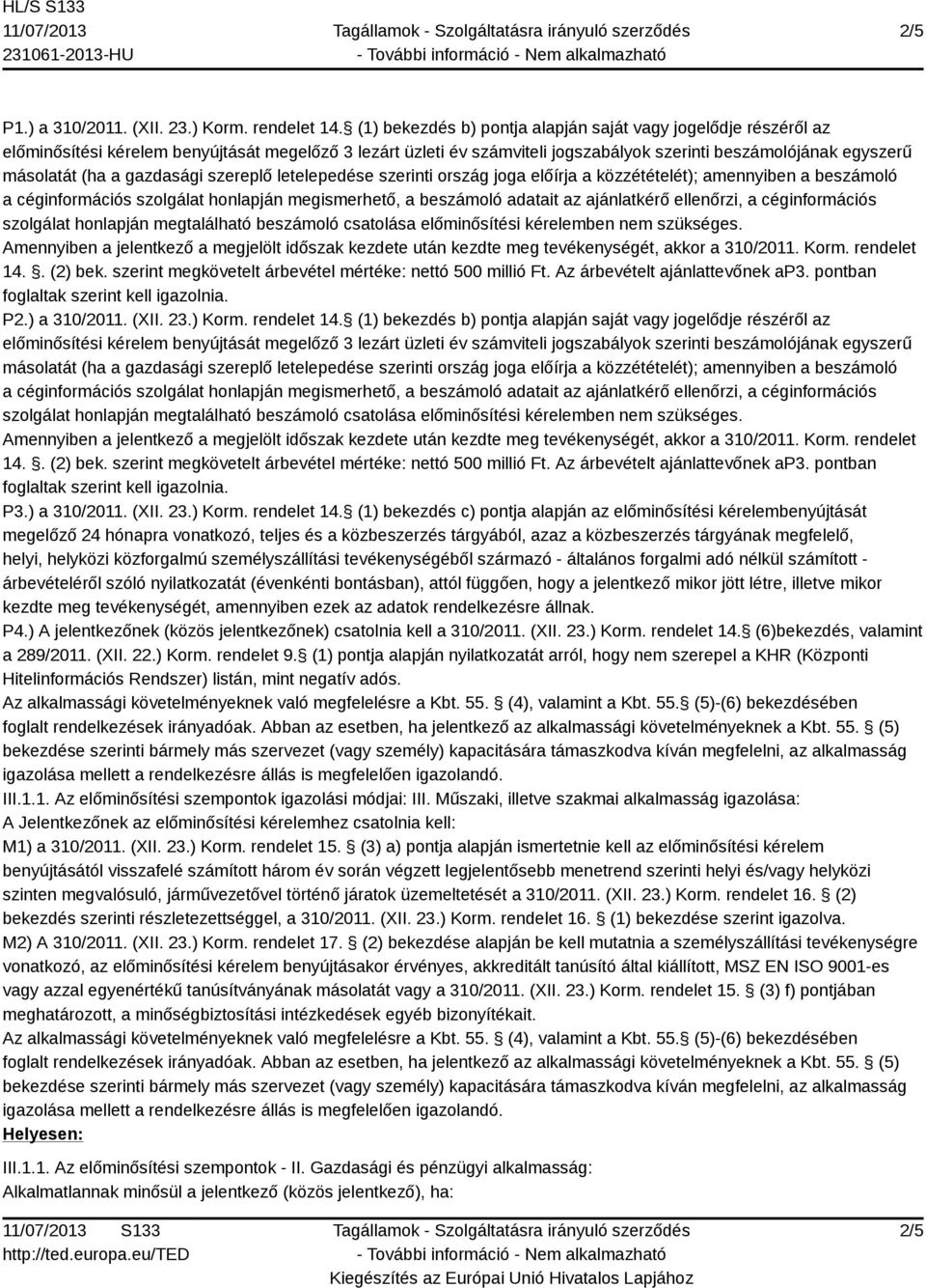 szerint megkövetelt árbevétel mértéke: nettó 500 millió Ft. Az árbevételt ajánlattevőnek ap3. pontban P3.) a 310/2011. (XII. 23.) Korm. rendelet 14.