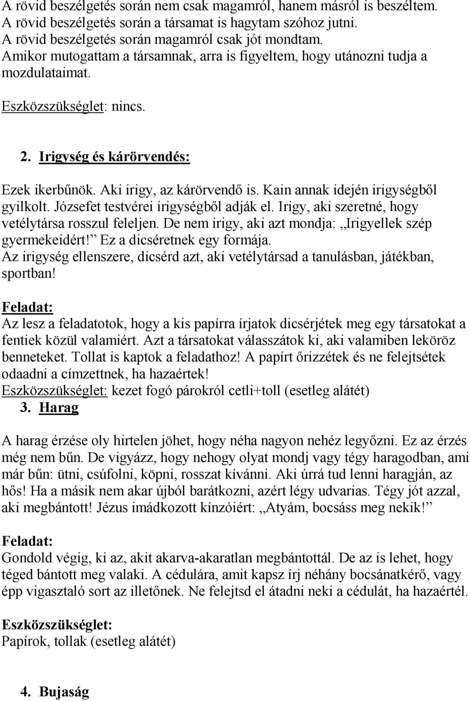 Kain annak idején irigységből gyilkolt. Józsefet testvérei irigységből adják el. Irigy, aki szeretné, hogy vetélytársa rosszul feleljen. De nem irigy, aki azt mondja: Irigyellek szép gyermekeidért!