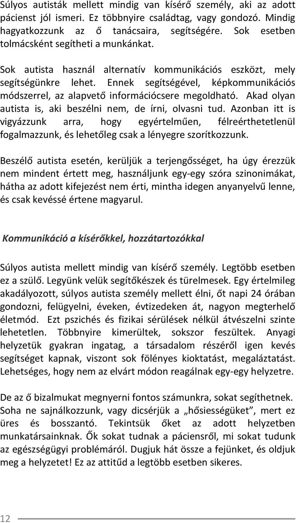 Ennek segítségével, képkommunikációs módszerrel, az alapvető információcsere megoldható. Akad olyan autista is, aki beszélni nem, de írni, olvasni tud.