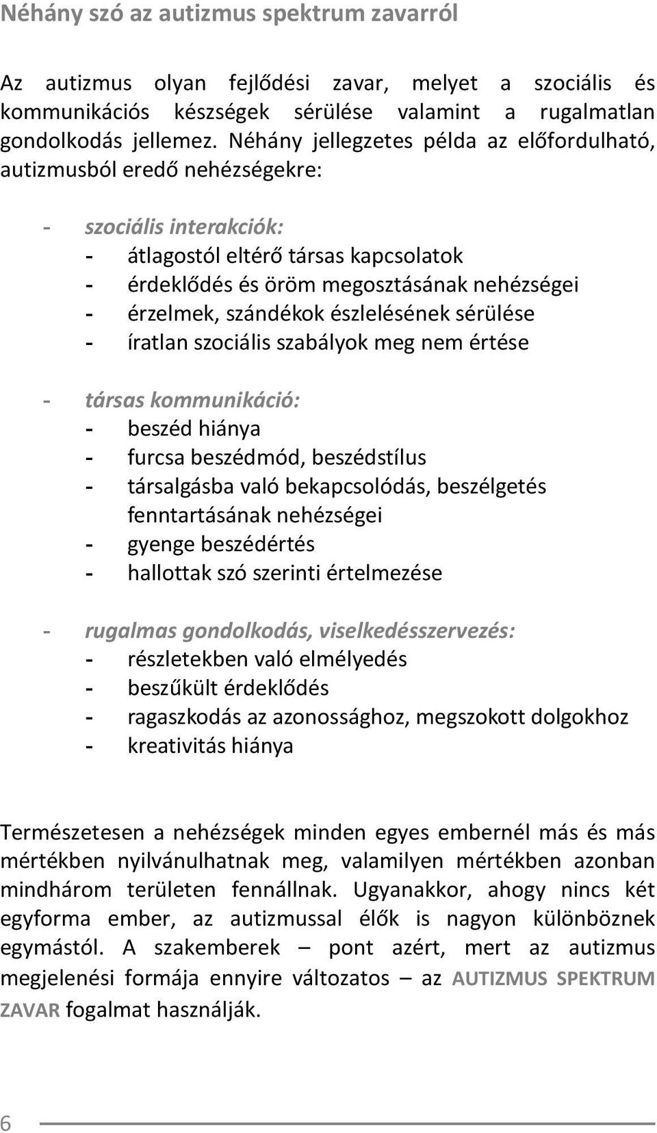 szándékok észlelésének sérülése - íratlan szociális szabályok meg nem értése - társas kommunikáció: - beszéd hiánya - furcsa beszédmód, beszédstílus - társalgásba való bekapcsolódás, beszélgetés