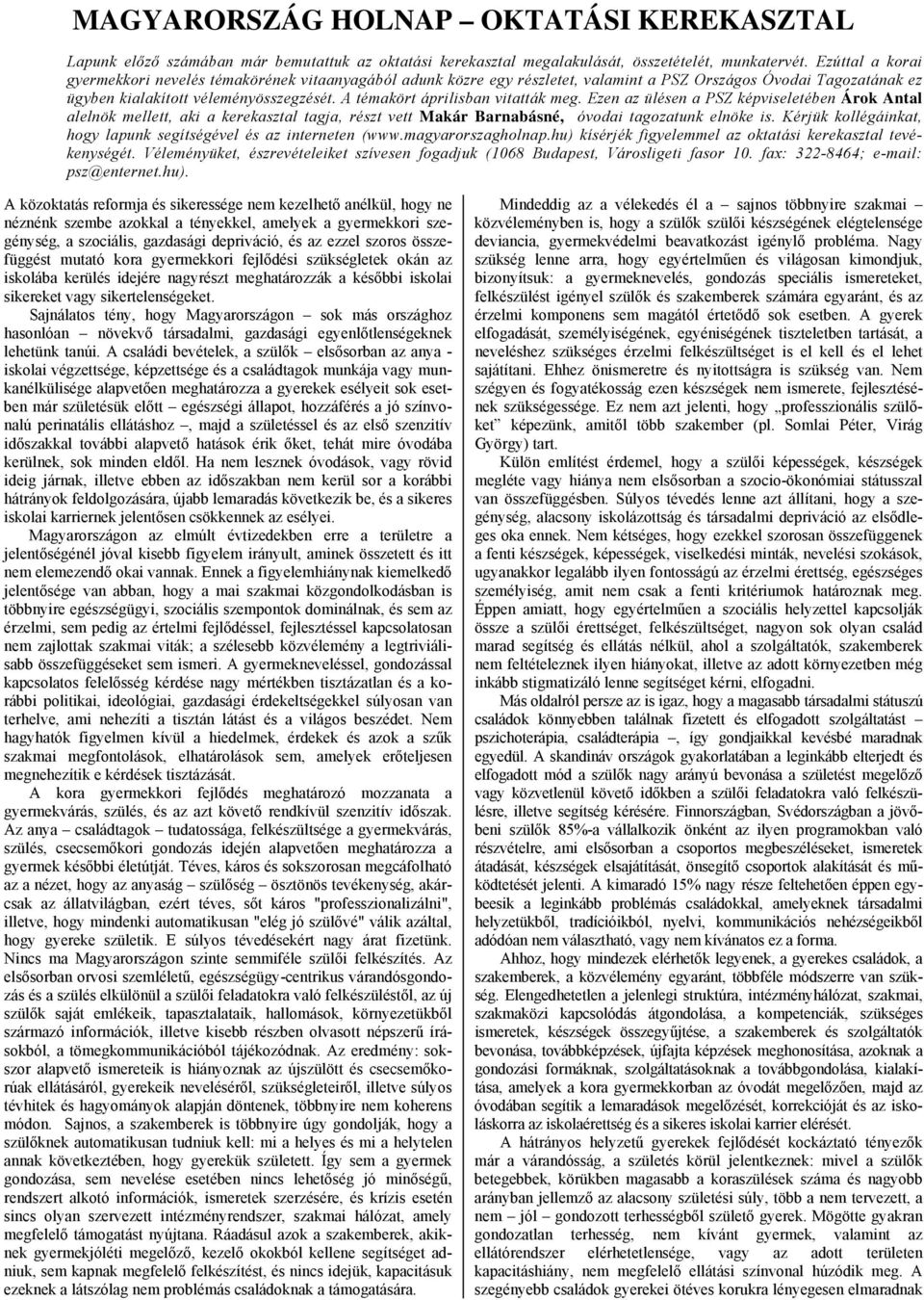 A témakört áprilisban vitatták meg. Ezen az ülésen a PSZ képviseletében Árok Antal alelnök mellett, aki a kerekasztal tagja, részt vett Makár Barnabásné, óvodai tagozatunk elnöke is.